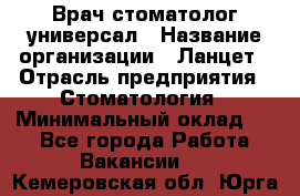 Врач стоматолог-универсал › Название организации ­ Ланцет › Отрасль предприятия ­ Стоматология › Минимальный оклад ­ 1 - Все города Работа » Вакансии   . Кемеровская обл.,Юрга г.